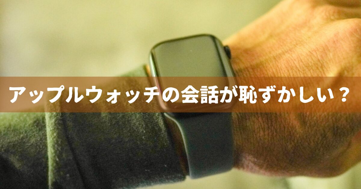 アップルウォッチの会話が恥ずかしい？