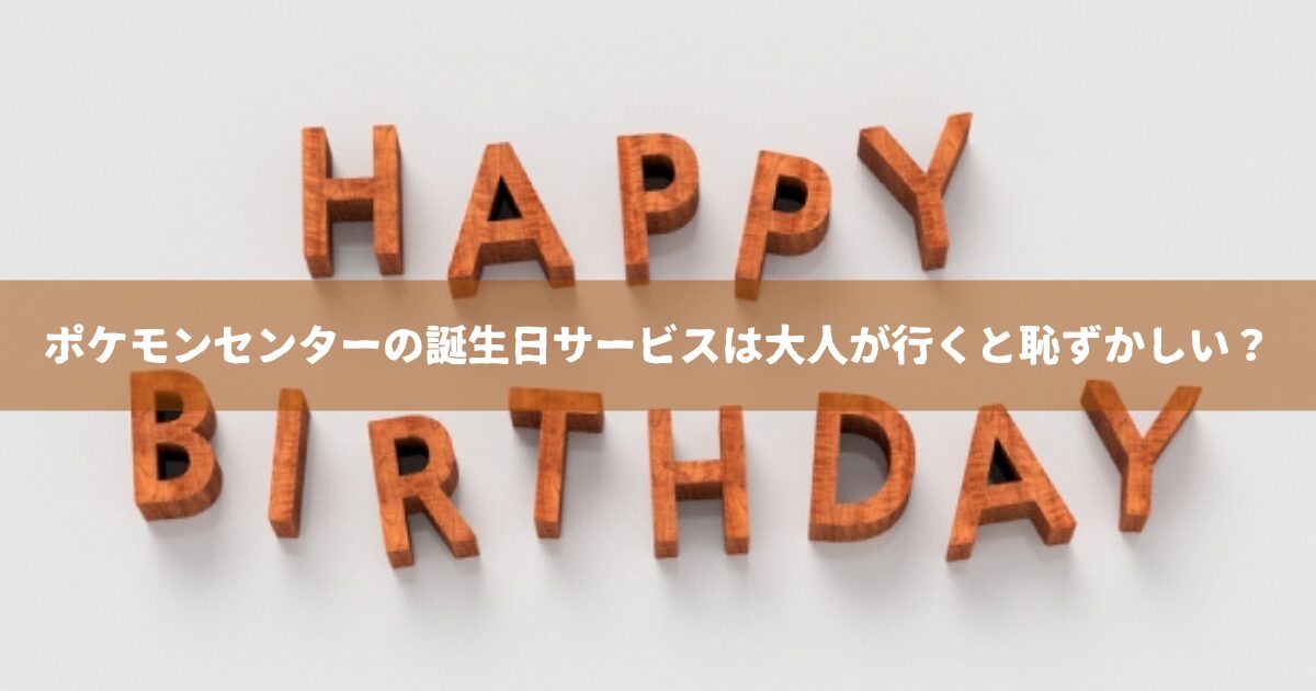 ポケモンセンターの誕生日サービスは大人が行くと恥ずかしい？