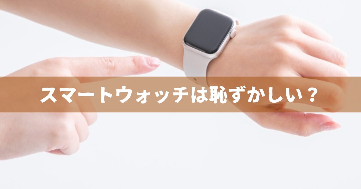 スマートウォッチ恥ずかしい？